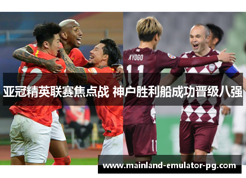 亚冠精英联赛焦点战 神户胜利船成功晋级八强