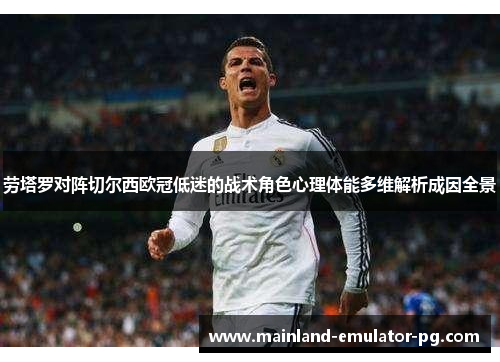 劳塔罗对阵切尔西欧冠低迷的战术角色心理体能多维解析成因全景 劳塔罗对阵切尔西欧冠低迷的战术角色心理体能多维解析成因全景