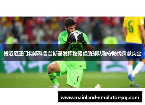 博洛尼亚门将斯科鲁普斯基发挥稳健帮助球队稳守防线贡献突出 博洛尼亚门将斯科鲁普斯基发挥稳健帮助球队稳守防线贡献突出
