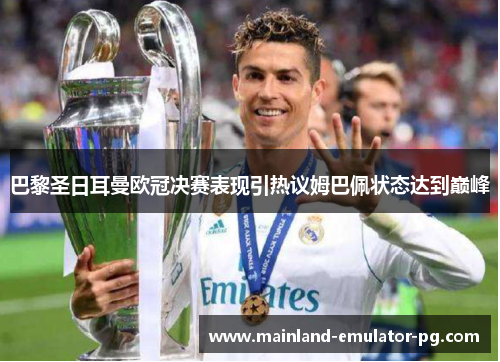 巴黎圣日耳曼欧冠决赛表现引热议姆巴佩状态达到巅峰