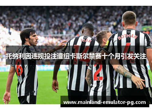 托纳利因违规投注遭纽卡斯尔禁赛十个月引发关注 托纳利因违规投注遭纽卡斯尔禁赛十个月引发关注