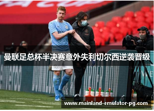 曼联足总杯半决赛意外失利切尔西逆袭晋级 曼联足总杯半决赛意外失利切尔西逆袭晋级