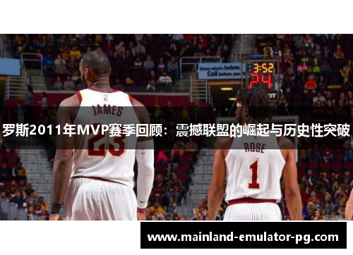 罗斯2011年MVP赛季回顾:震撼联盟的崛起与历史性突破 罗斯2011年MVP赛季回顾:震撼联盟的崛起与历史性突破