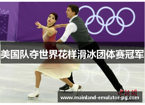 美国队夺世界花样滑冰团体赛冠军 美国队夺世界花样滑冰团体赛冠军
