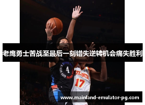 老鹰勇士苦战至最后一刻错失逆转机会痛失胜利 老鹰勇士苦战至最后一刻错失逆转机会痛失胜利