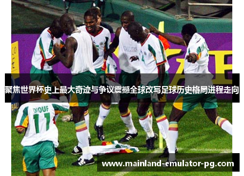 聚焦世界杯史上最大奇迹与争议震撼全球改写足球历史格局进程走向 聚焦世界杯史上最大奇迹与争议震撼全球改写足球历史格局进程走向
