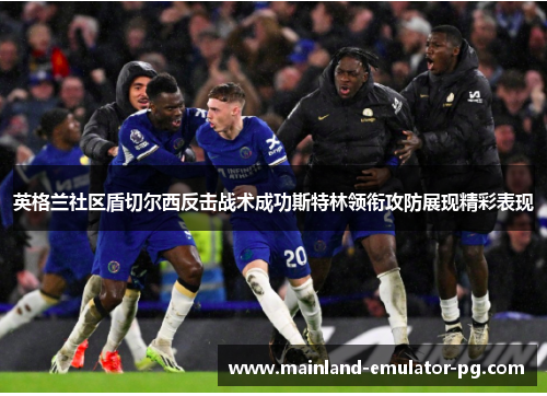 英格兰社区盾切尔西反击战术成功斯特林领衔攻防展现精彩表现 英格兰社区盾切尔西反击战术成功斯特林领衔攻防展现精彩表现