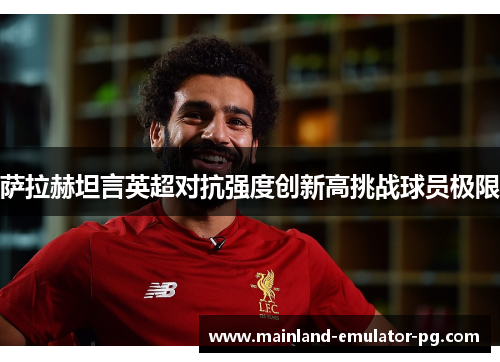 萨拉赫坦言英超对抗强度创新高挑战球员极限