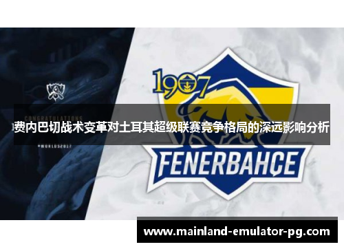 费内巴切战术变革对土耳其超级联赛竞争格局的深远影响分析