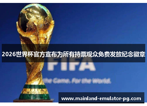 2026世界杯官方宣布为所有持票观众免费发放纪念徽章 2026世界杯官方宣布为所有持票观众免费发放纪念徽章