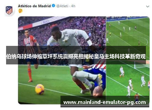 伯纳乌球场伸缩草坪系统震撼亮相揭秘皇马主场科技革新奇观