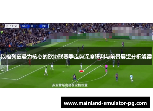 以格列兹曼为核心的欧协联赛季走势深度研判与前景展望分析解读
