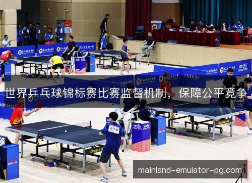 世界乒乓球锦标赛比赛监督机制，保障公平竞争