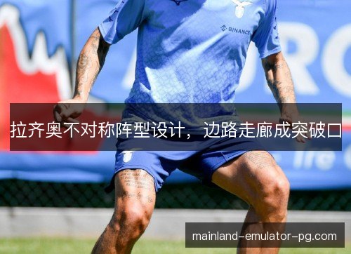 拉齐奥不对称阵型设计,边路走廊成突破口 拉齐奥不对称阵型设计,边路走廊成突破口