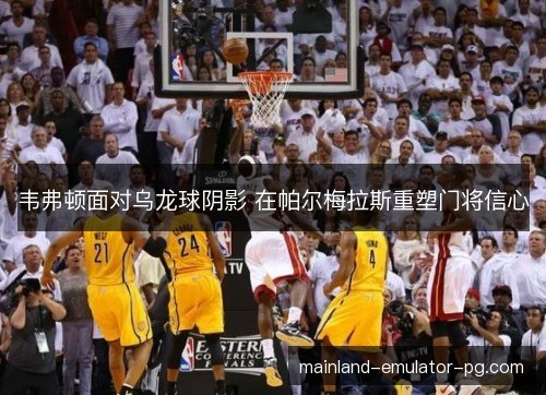 韦弗顿面对乌龙球阴影 在帕尔梅拉斯重塑门将信心 韦弗顿面对乌龙球阴影 在帕尔梅拉斯重塑门将信心